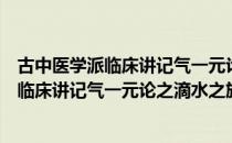 古中医学派临床讲记气一元论之滴水之旅（关于古中医学派临床讲记气一元论之滴水之旅介绍）