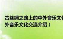 古丝绸之路上的中外音乐文化交流（关于古丝绸之路上的中外音乐文化交流介绍）