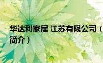 华达利家居 江苏有限公司（关于华达利家居 江苏有限公司简介）