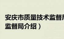 安庆市质量技术监督局（关于安庆市质量技术监督局介绍）