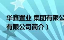 华鑫置业 集团有限公司（关于华鑫置业 集团有限公司简介）