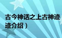 古今神话之上古神迹（关于古今神话之上古神迹介绍）