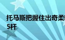 托马斯把握住出奇柔软温柔的比赛条件打出65杆