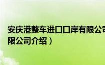 安庆港整车进口口岸有限公司（关于安庆港整车进口口岸有限公司介绍）