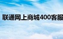 联通网上商城400客服电话（联通网上商城）