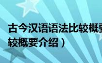 古今汉语语法比较概要（关于古今汉语语法比较概要介绍）