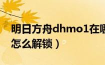 明日方舟dhmo1在哪里打（明日方舟dhmo怎么解锁）