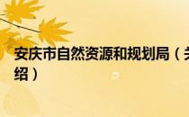 安庆市自然资源和规划局（关于安庆市自然资源和规划局介绍）