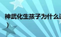 神武化生孩子为什么适合鬼混（神武化生孩子）