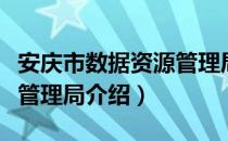 安庆市数据资源管理局（关于安庆市数据资源管理局介绍）