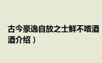 古今豪逸自放之士鲜不嗜酒（关于古今豪逸自放之士鲜不嗜酒介绍）