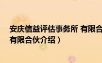 安庆信益评估事务所 有限合伙（关于安庆信益评估事务所 有限合伙介绍）