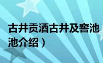 古井贡酒古井及窖池（关于古井贡酒古井及窖池介绍）