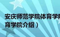 安庆师范学院体育学院（关于安庆师范学院体育学院介绍）