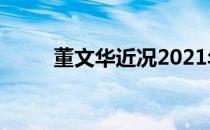 董文华近况2021年（董文华近况）