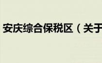 安庆综合保税区（关于安庆综合保税区介绍）