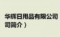 华辉日用品有限公司（关于华辉日用品有限公司简介）