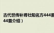 古代世传补肾壮阳名方444首（关于古代世传补肾壮阳名方444首介绍）