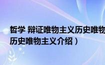 哲学 辩证唯物主义历史唯物主义（关于哲学 辩证唯物主义历史唯物主义介绍）