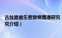 古丝路音乐暨敦煌舞谱研究（关于古丝路音乐暨敦煌舞谱研究介绍）