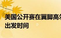 美国公开赛在翼脚高尔夫俱乐部第二轮的详细出发时间