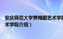 安庆师范大学黄梅剧艺术学院（关于安庆师范大学黄梅剧艺术学院介绍）