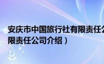 安庆市中国旅行社有限责任公司（关于安庆市中国旅行社有限责任公司介绍）