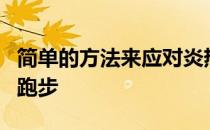 简单的方法来应对炎热享受你在炎热的天气中跑步