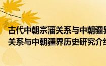 古代中朝宗藩关系与中朝疆界历史研究（关于古代中朝宗藩关系与中朝疆界历史研究介绍）