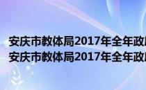 安庆市教体局2017年全年政府信息公开工作年度报告（关于安庆市教体局2017年全年政府信息公开工作年度报告介绍）