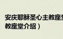 安庆耶稣圣心主教座堂（关于安庆耶稣圣心主教座堂介绍）