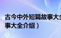 古今中外短篇故事大全（关于古今中外短篇故事大全介绍）