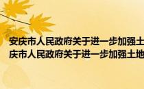 安庆市人民政府关于进一步加强土地节约集约利用工作的意见（关于安庆市人民政府关于进一步加强土地节约集约利用工作的意见介绍）