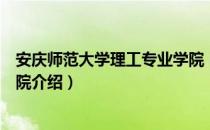 安庆师范大学理工专业学院（关于安庆师范大学理工专业学院介绍）