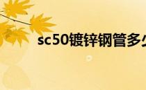 sc50镀锌钢管多少钱一米（sc50）