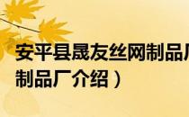 安平县晟友丝网制品厂（关于安平县晟友丝网制品厂介绍）