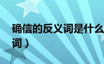 确信的反义词是什么 标准答案（确信的反义词）