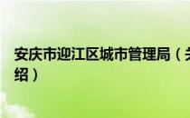 安庆市迎江区城市管理局（关于安庆市迎江区城市管理局介绍）