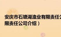 安庆市石塘湖渔业有限责任公司（关于安庆市石塘湖渔业有限责任公司介绍）