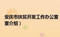 安庆市扶贫开发工作办公室（关于安庆市扶贫开发工作办公室介绍）