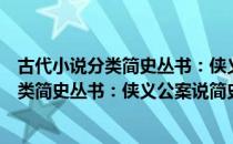 古代小说分类简史丛书：侠义公案说简史（关于古代小说分类简史丛书：侠义公案说简史介绍）