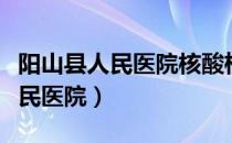 阳山县人民医院核酸检测上班时间（阳山县人民医院）