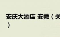 安庆大酒店 安徽（关于安庆大酒店 安徽介绍）