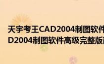 天宇考王CAD2004制图软件高级完整版（关于天宇考王CAD2004制图软件高级完整版简介）