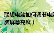 联想电脑如何调节电脑屏幕亮度（如何调节电脑屏幕亮度）