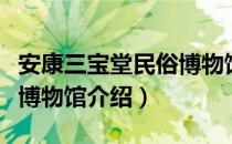 安康三宝堂民俗博物馆（关于安康三宝堂民俗博物馆介绍）