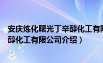 安庆炼化曙光丁辛醇化工有限公司（关于安庆炼化曙光丁辛醇化工有限公司介绍）