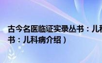 古今名医临证实录丛书：儿科病（关于古今名医临证实录丛书：儿科病介绍）