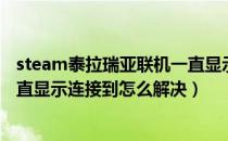 steam泰拉瑞亚联机一直显示链接（steam泰拉瑞亚联机一直显示连接到怎么解决）