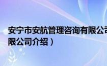 安宁市安航管理咨询有限公司（关于安宁市安航管理咨询有限公司介绍）